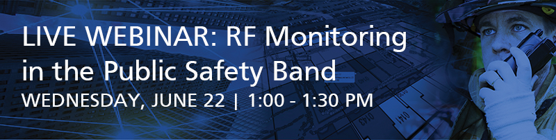 Live Webinar: RF Monitoring in the Public Safety Band | Wednesday, June 22, 2022
